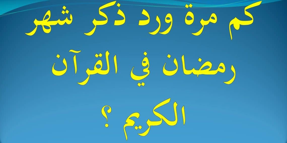 كم مرة ذكر شهر رمضان في القرآن الكريم